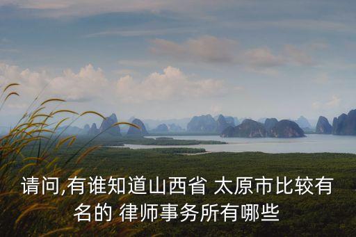 請問,有誰知道山西省 太原市比較有名的 律師事務(wù)所有哪些