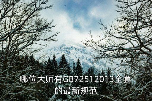 哪位大師有GB72512013全套的最新規(guī)范