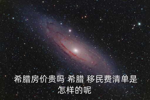  希臘房價貴嗎 希臘 移民費清單是怎樣的呢