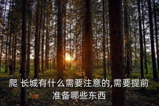 爬 長(zhǎng)城有什么需要注意的,需要提前準(zhǔn)備哪些東西