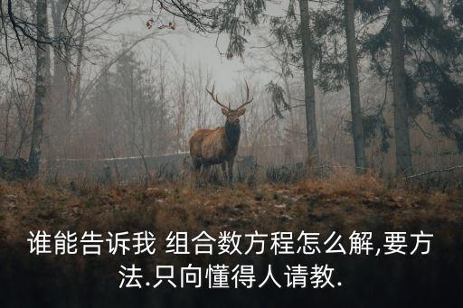誰能告訴我 組合數(shù)方程怎么解,要方法.只向懂得人請教.