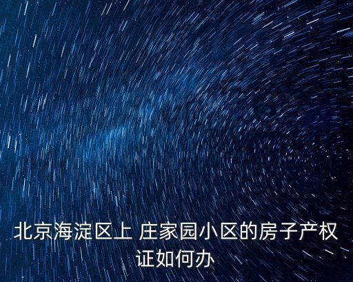 北京海淀區(qū)上 莊家園小區(qū)的房子產(chǎn)權(quán)證如何辦