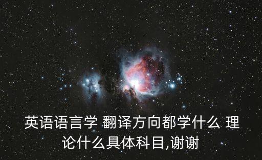  英語語言學(xué) 翻譯方向都學(xué)什么 理論什么具體科目,謝謝