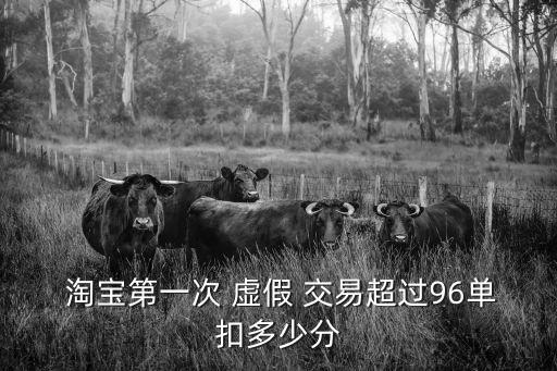  淘寶第一次 虛假 交易超過96單扣多少分