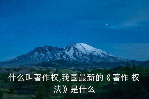 什么叫著作權(quán),我國最新的《著作 權(quán)法》是什么