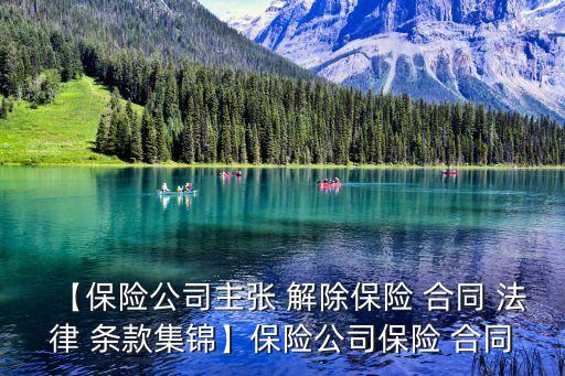 【保險公司主張 解除保險 合同 法律 條款集錦】保險公司保險 合同
