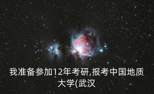 我準(zhǔn)備參加12年考研,報(bào)考中國(guó)地質(zhì)大學(xué)(武漢