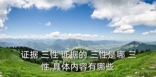  證據(jù) 三性 證據(jù)的 三性是哪 三性,具體內(nèi)容有哪些