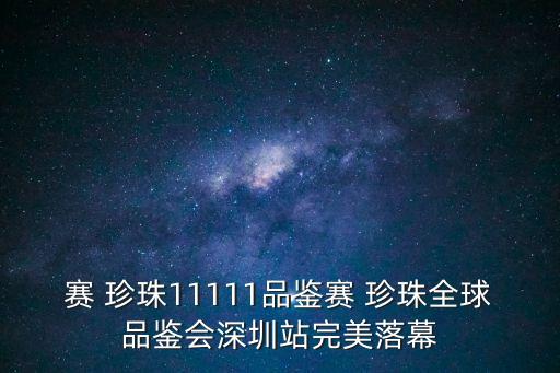賽 珍珠11111品鑒賽 珍珠全球品鑒會(huì)深圳站完美落幕