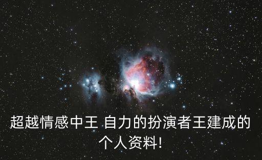 超越情感中王 自力的扮演者王建成的個(gè)人資料!