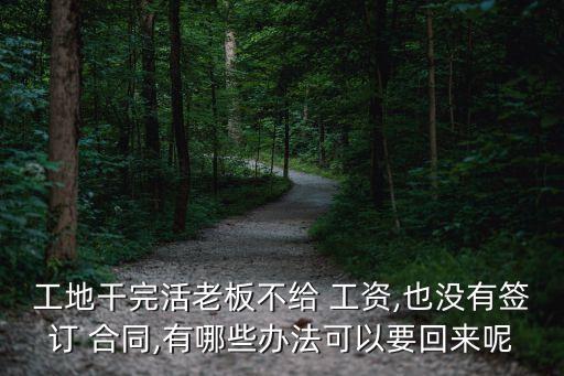 工地干完活老板不給 工資,也沒有簽訂 合同,有哪些辦法可以要回來呢