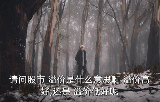 請問股市 溢價是什么意思啊 溢價高好,還是 溢價低好呢