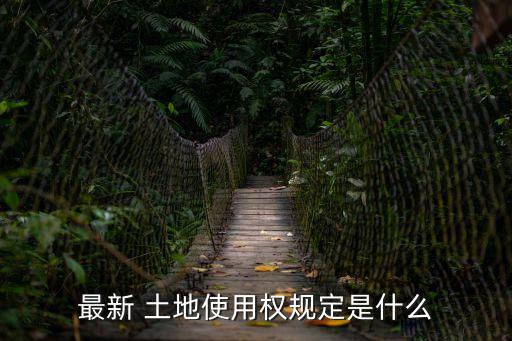 最新 土地使用權(quán)規(guī)定是什么