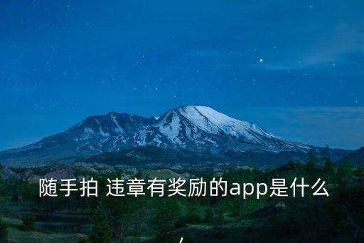  隨手拍 違章有獎(jiǎng)勵(lì)的app是什么,