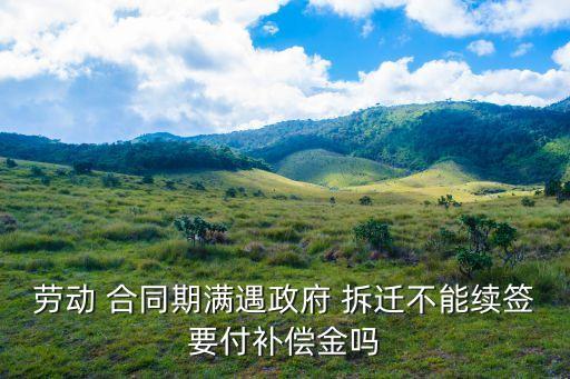合同剛好到期碰到拆遷,店面拆遷合同沒到期有沒有補償