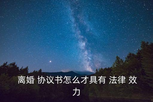 離婚協(xié)議怎樣有法律效力呢,在民政局簽的離婚協(xié)議有法律效力嗎