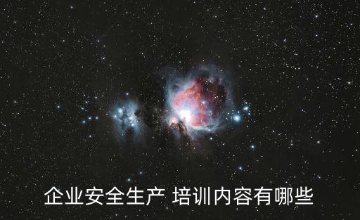 企業(yè)安全生產(chǎn) 培訓(xùn)內(nèi)容有哪些