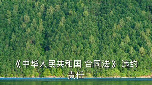 根據(jù)合同法對違約責(zé)任的規(guī)定,租賃合同法違約責(zé)任規(guī)定
