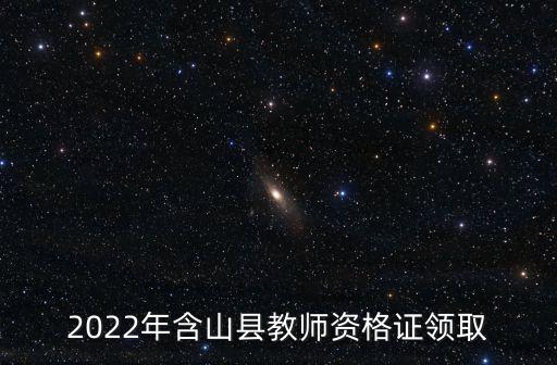 2022年含山縣教師資格證領(lǐng)取