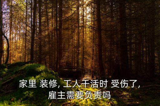 家里 裝修, 工人干活時 受傷了,雇主需要負責嗎