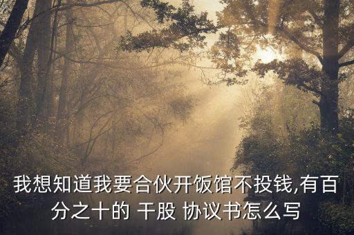 我想知道我要合伙開飯館不投錢,有百分之十的 干股 協(xié)議書怎么寫