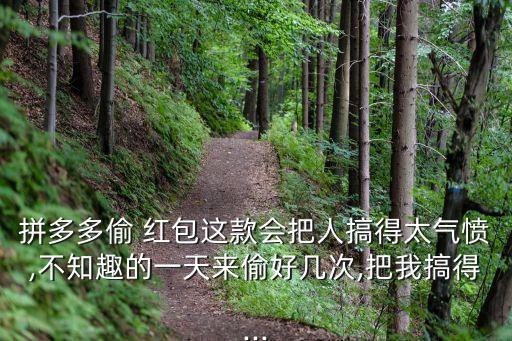 拼多多偷 紅包這款會(huì)把人搞得太氣憤,不知趣的一天來(lái)偷好幾次,把我搞得...