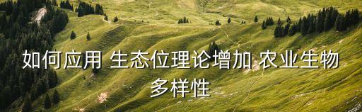 如何應(yīng)用 生態(tài)位理論增加 農(nóng)業(yè)生物多樣性
