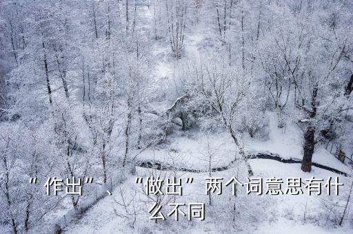 “ 作出”、“做出”兩個詞意思有什么不同