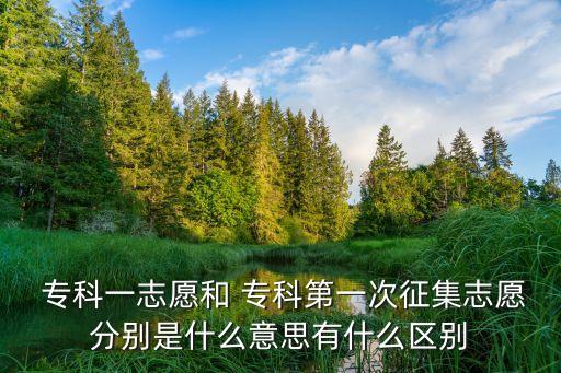  ?？埔恢驹负?專科第一次征集志愿分別是什么意思有什么區(qū)別