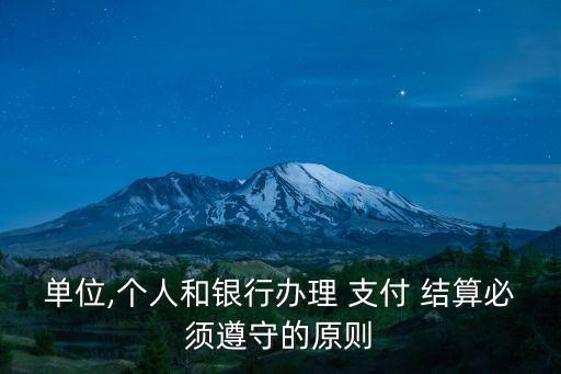 單位,個(gè)人和銀行辦理 支付 結(jié)算必須遵守的原則