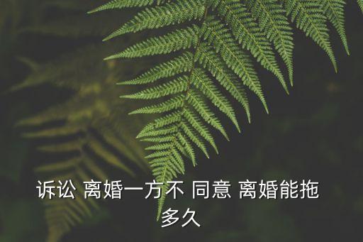 單方面離婚對(duì)方不同意 需要多久
