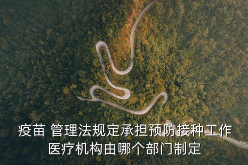  疫苗 管理法規(guī)定承擔(dān)預(yù)防接種工作醫(yī)療機(jī)構(gòu)由哪個(gè)部門制定