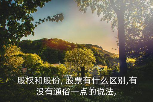  股權(quán)和股份, 股票有什么區(qū)別,有沒有通俗一點(diǎn)的說法,