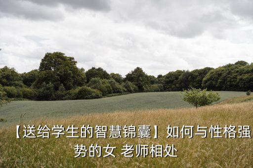 【送給學(xué)生的智慧錦囊】如何與性格強(qiáng)勢的女 老師相處