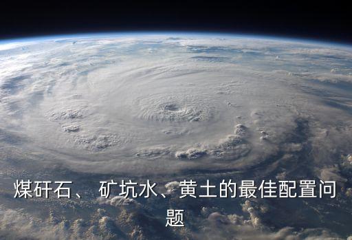 煤矸石、 礦坑水、黃土的最佳配置問題