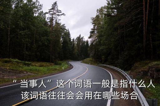“ 當事人”這個詞語一般是指什么人該詞語往往會會用在哪些場合