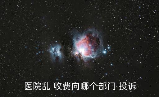 醫(yī)院亂收費去哪里投訴,三甲醫(yī)院亂收費去哪里投訴