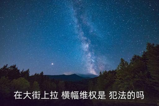 在大街上拉 橫幅維權(quán)是 犯法的嗎