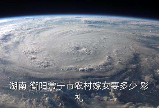 衡陽彩禮,湖南衡陽彩禮