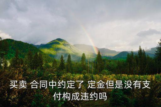 買賣 合同中約定了 定金但是沒有支付構(gòu)成違約嗎