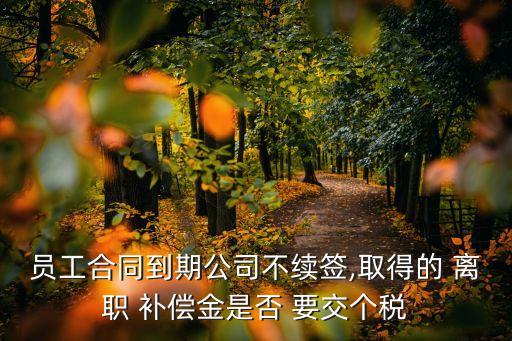 員工合同到期公司不續(xù)簽,取得的 離職 補償金是否 要交個稅