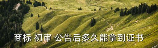 商標(biāo) 初審 公告后多久能拿到證書(shū)