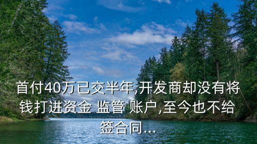 首付40萬已交半年,開發(fā)商卻沒有將錢打進資金 監(jiān)管 賬戶,至今也不給簽合同...