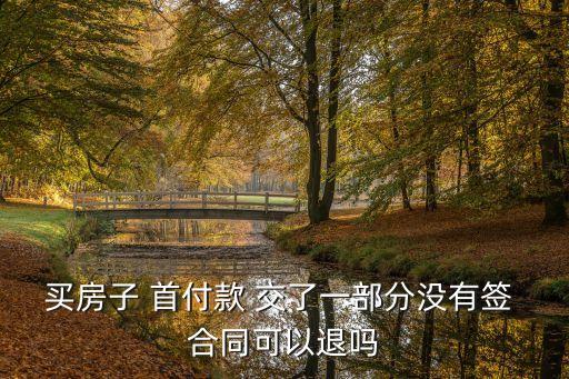 買房子 首付款 交了一部分沒有簽 合同可以退嗎