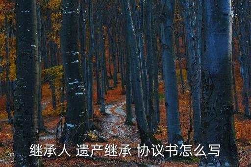 繼承人 遺產(chǎn)繼承 協(xié)議書怎么寫
