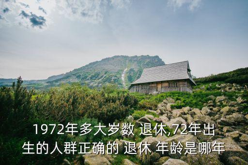 1972年多大歲數(shù) 退休,72年出生的人群正確的 退休 年齡是哪年