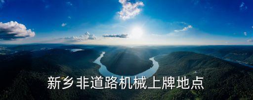 新鄉(xiāng)非道路機(jī)械上牌地點(diǎn)