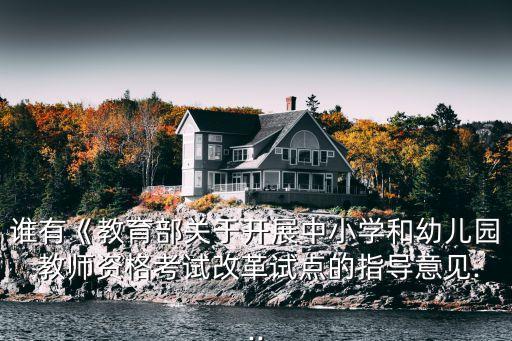 誰有《教育部關于開展中小學和幼兒園 教師資格考試改革試點的指導意見...