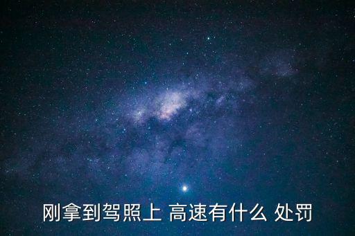 剛拿到駕照上 高速有什么 處罰