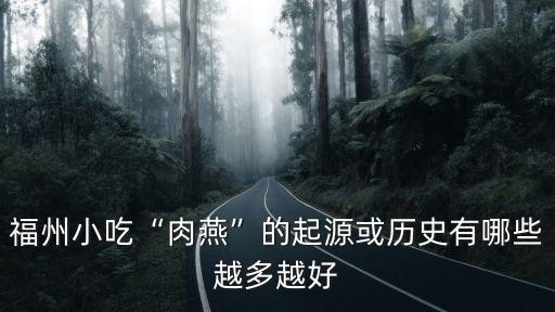 福州小吃“肉燕”的起源或歷史有哪些越多越好